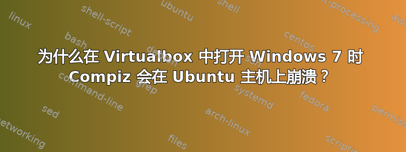 为什么在 Virtualbox 中打开 Windows 7 时 Compiz 会在 Ubuntu 主机上崩溃？