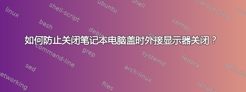 如何防止关闭笔记本电脑盖时外接显示器关闭？