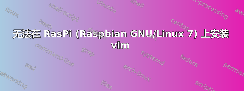 无法在 RasPi (Raspbian GNU/Linux 7) 上安装 vim