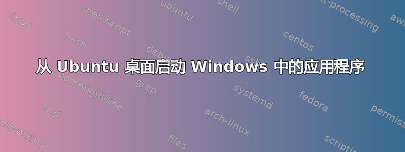 从 Ubuntu 桌面启动 Windows 中的应用程序