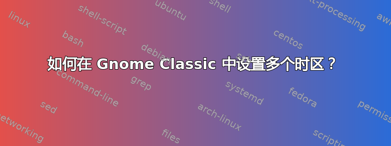 如何在 Gnome Classic 中设置多个时区？