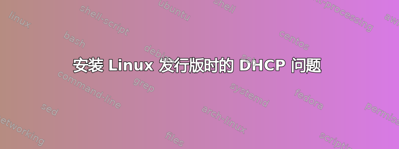 安装 Linux 发行版时的 DHCP 问题