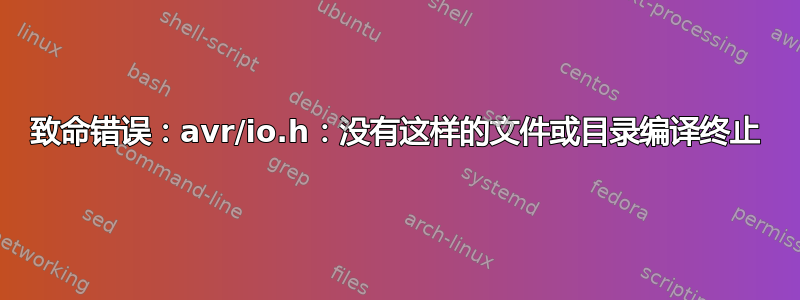 致命错误：avr/io.h：没有这样的文件或目录编译终止