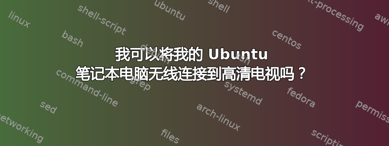 我可以将我的 Ubuntu 笔记本电脑无线连接到高清电视吗？