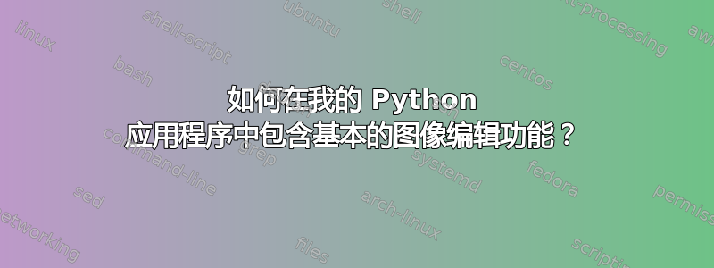 如何在我的 Python 应用程序中包含基本的图像编辑功能？