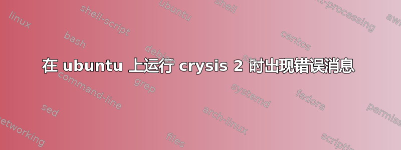 在 ubuntu 上运行 crysis 2 时出现错误消息