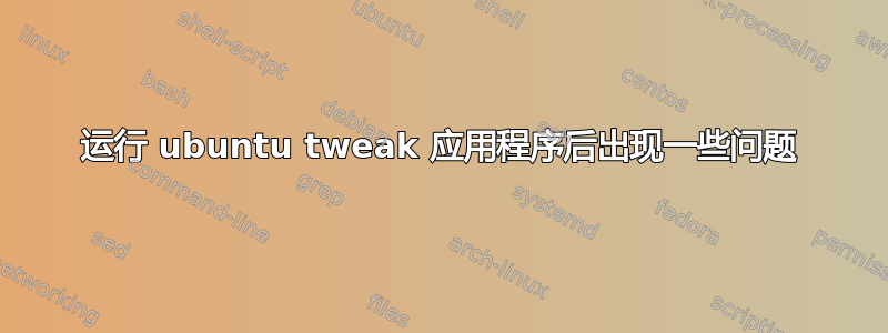 运行 ubuntu tweak 应用程序后出现一些问题