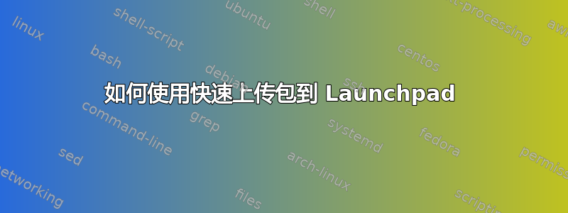 如何使用快速上传包到 Launchpad