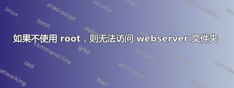 如果不使用 root，则无法访问 webserver 文件夹