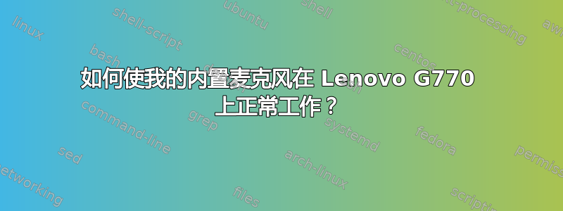 如何使我的内置麦克风在 Lenovo G770 上正常工作？