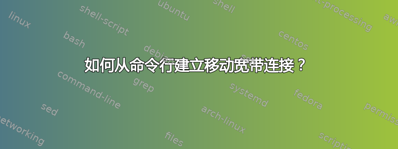 如何从命令行建立移动宽带连接？