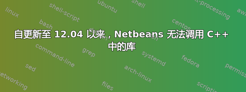 自更新至 12.04 以来，Netbeans 无法调用 C++ 中的库