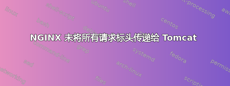 NGINX 未将所有请求标头传递给 Tomcat