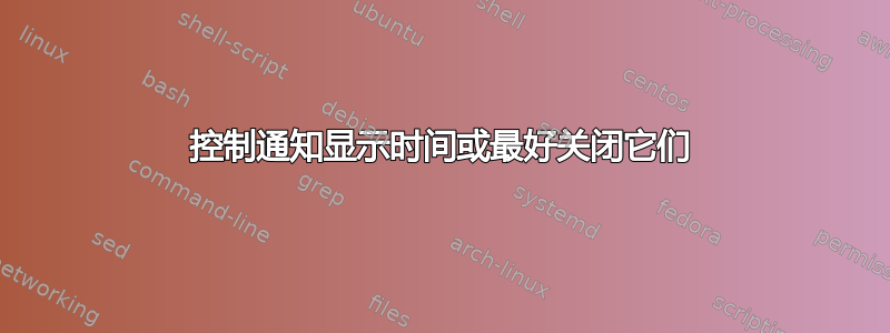 控制通知显示时间或最好关闭它们