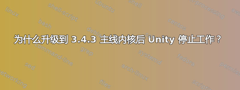 为什么升级到 3.4.3 主线内核后 Unity 停止工作？