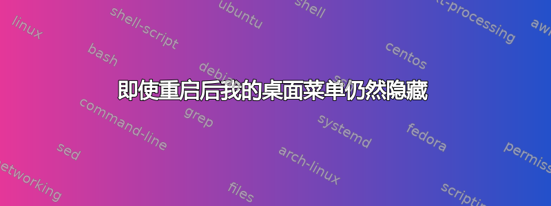 即使重启后我的桌面菜单仍然隐藏