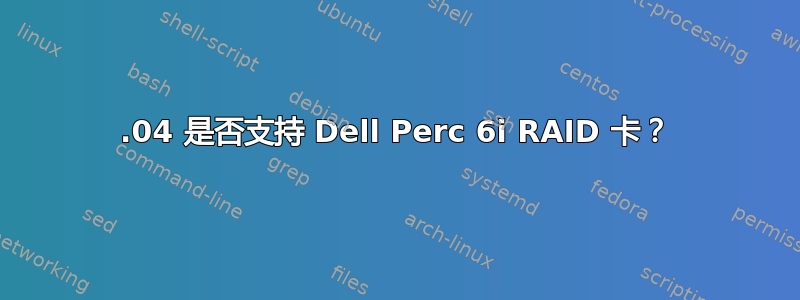 12.04 是否支持 Dell Perc 6i RAID 卡？