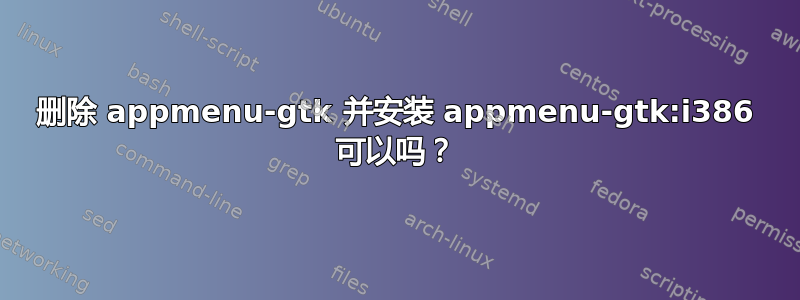 删除 appmenu-gtk 并安装 appmenu-gtk:i386 可以吗？