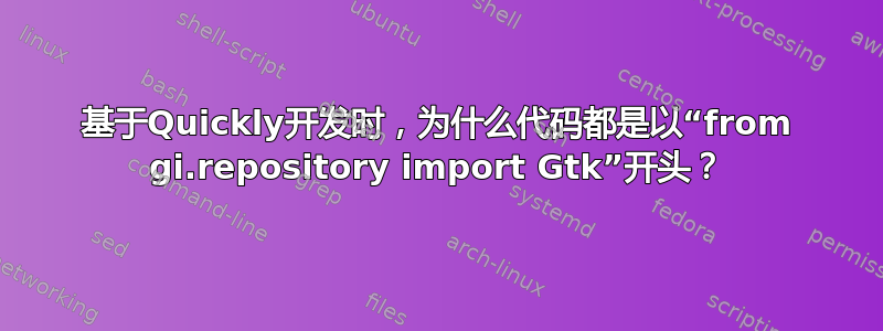 基于Quickly开发时，为什么代码都是以“from gi.repository import Gtk”开头？