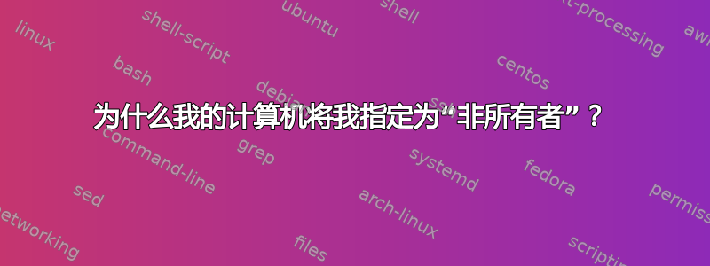 为什么我的计算机将我指定为“非所有者”？