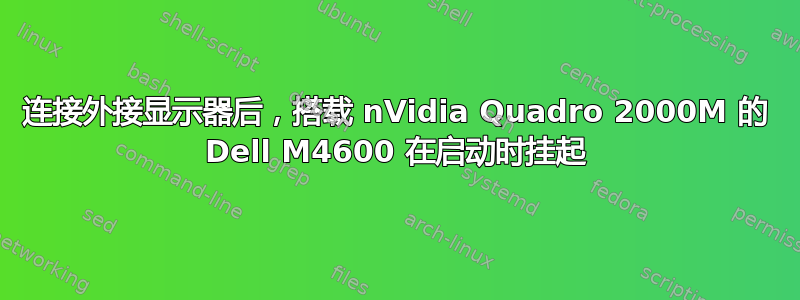 连接外接显示器后，搭载 nVidia Quadro 2000M 的 Dell M4600 在启动时挂起