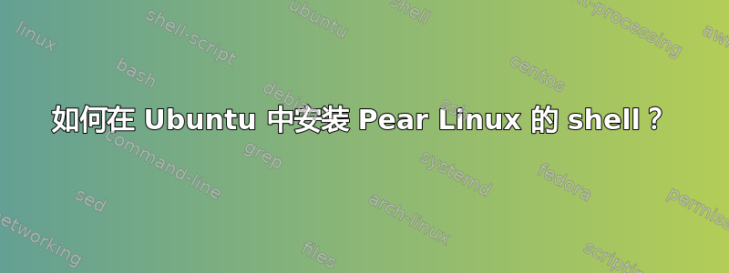 如何在 Ubuntu 中安装 Pear Linux 的 shell？