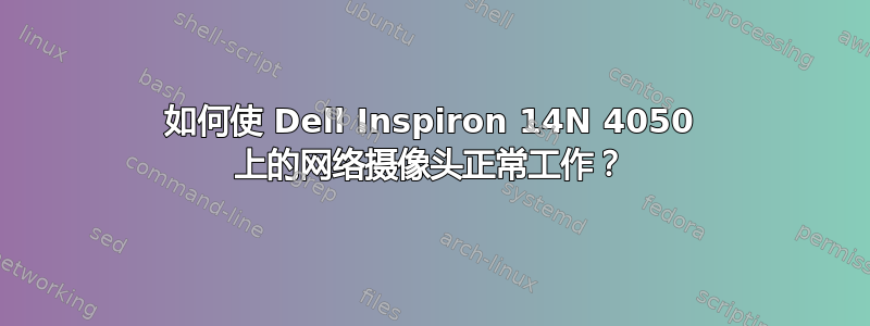 如何使 Dell Inspiron 14N 4050 上的网络摄像头正常工作？