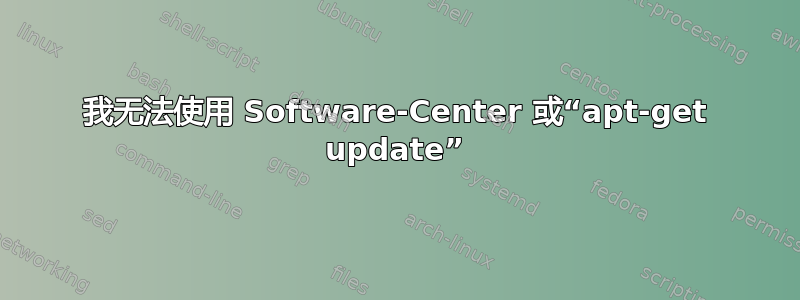 我无法使用 Software-Center 或“apt-get update”