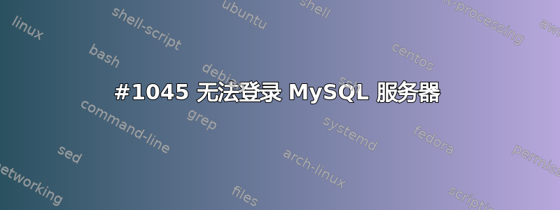 #1045 无法登录 MySQL 服务器