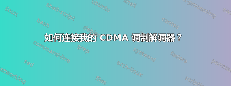 如何连接我的 CDMA 调制解调器？