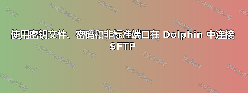 使用密钥文件、密码和非标准端口在 Dolphin 中连接 SFTP