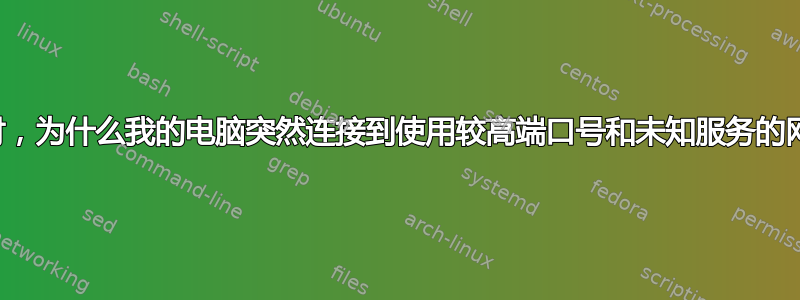 浏览时，为什么我的电脑突然连接到使用较高端口号和未知服务的网站？