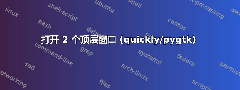 打开 2 个顶层窗口 (quickly/pygtk)