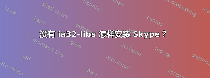 没有 ia32-libs 怎样安装 Skype？