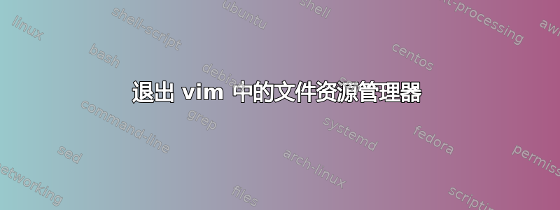 退出 vim 中的文件资源管理器