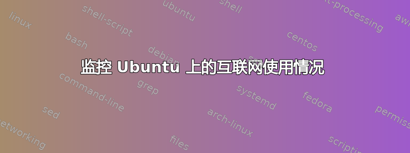 监控 Ubuntu 上的互联网使用情况