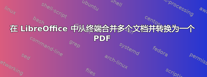 在 LibreOffice 中从终端合并多个文档并转换为一个 PDF