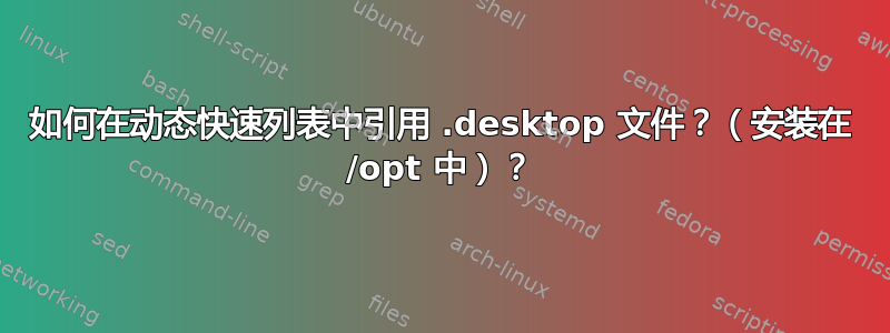 如何在动态快速列表中引用 .desktop 文件？（安装在 /opt 中）？