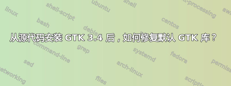 从源代码安装 GTK 3.4 后，如何修复默认 GTK 库？