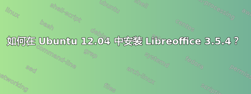 如何在 Ubuntu 12.04 中安装 Libreoffice 3.5.4？