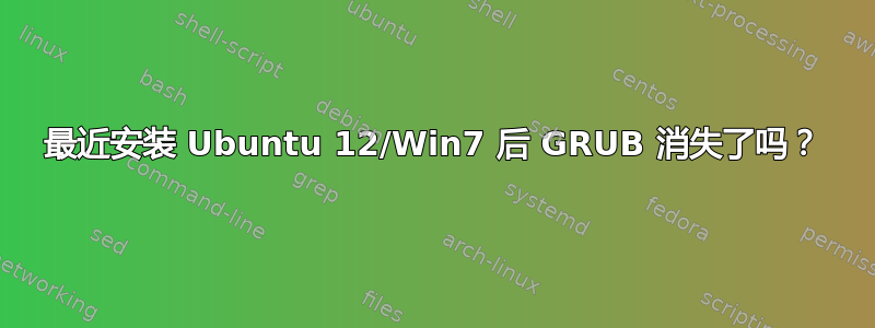 最近安装 Ubuntu 12/Win7 后 GRUB 消失了吗？