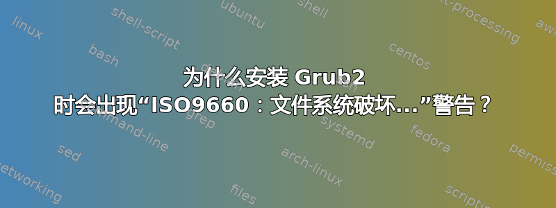 为什么安装 Grub2 时会出现“ISO9660：文件系统破坏...”警告？