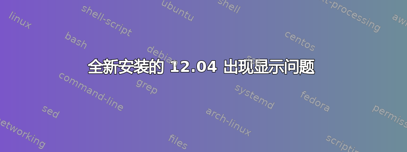 全新安装的 12.04 出现显示问题