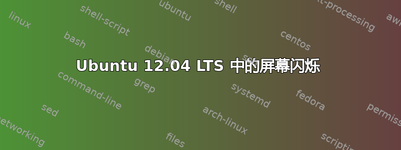 Ubuntu 12.04 LTS 中的屏幕闪烁