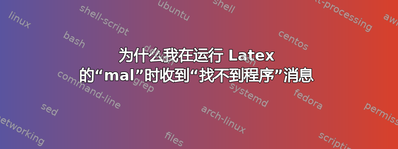 为什么我在运行 Latex 的“mal”时收到“找不到程序”消息