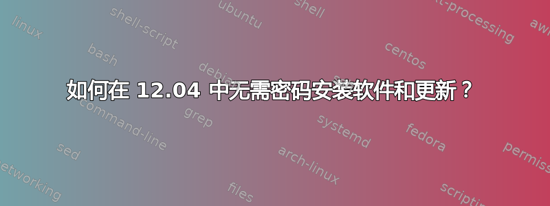 如何在 12.04 中无需密码安装软件和更新？