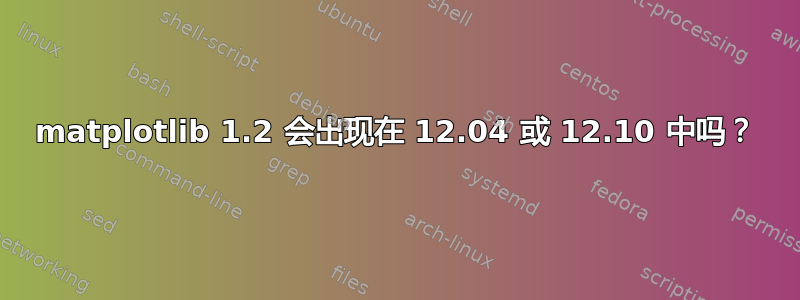 matplotlib 1.2 会出现在 12.04 或 12.10 中吗？