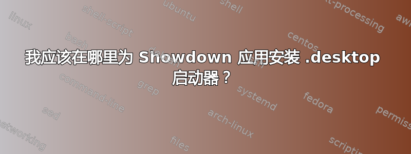 我应该在哪里为 Showdown 应用安装 .desktop 启动器？