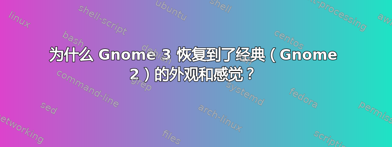 为什么 Gnome 3 恢复到了经典（Gnome 2）的外观和感觉？