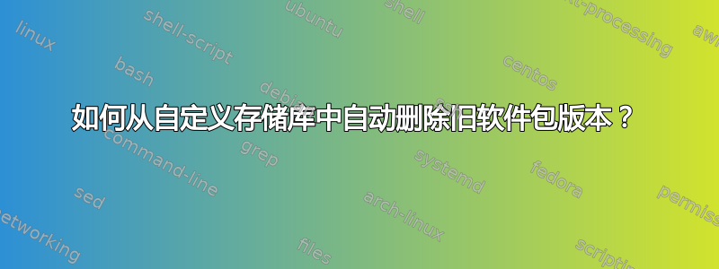 如何从自定义存储库中自动删除旧软件包版本？